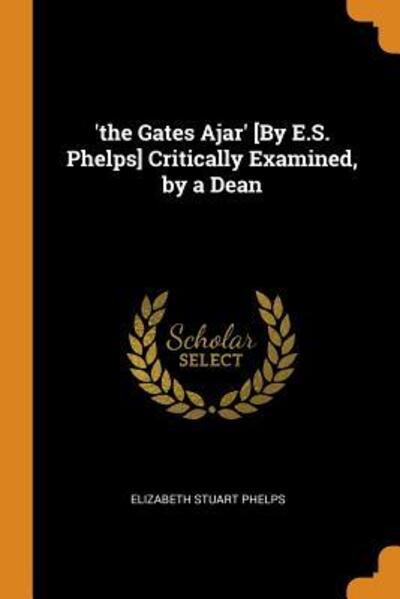 'the Gates Ajar' [by E.S. Phelps] Critically Examined, by a Dean - Elizabeth Stuart Phelps - Books - Franklin Classics - 9780342017782 - October 10, 2018