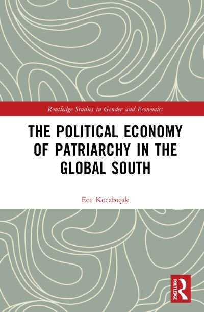 Cover for Ece Kocabicak · The Political Economy of Patriarchy in the Global South - Routledge Studies in Gender and Economics (Inbunden Bok) (2022)