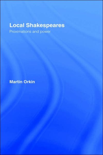 Cover for Orkin, Martin (University of Haifa, Israel) · Local Shakespeares: Proximations and Power (Hardcover Book) (2005)