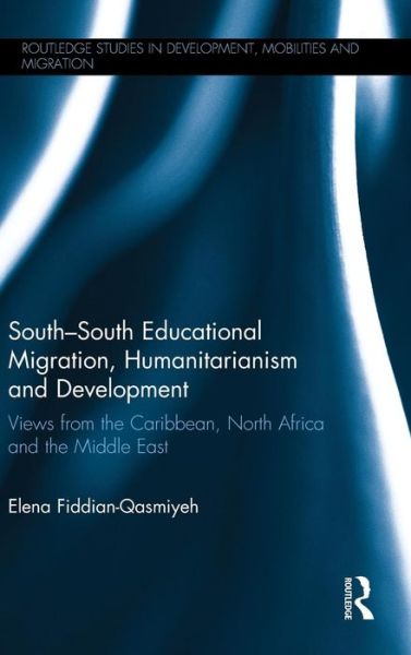 Cover for Fiddian-Qasmiyeh, Elena (University College London, UK) · South–South Educational Migration, Humanitarianism and Development: Views from the Caribbean, North Africa and the Middle East - Routledge Studies in Development, Mobilities and Migration (Inbunden Bok) (2015)