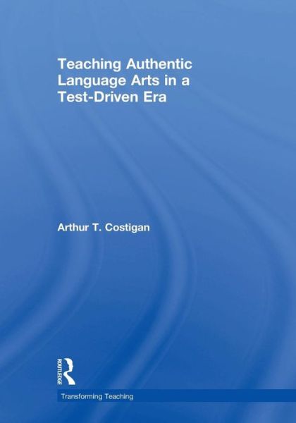 Cover for Costigan, Arthur T. (Queens College, New York, USA) · Teaching Authentic Language Arts in a Test-Driven Era - Transforming Teaching (Paperback Book) (2007)