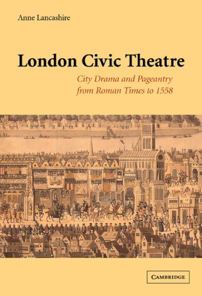 Cover for Lancashire, Anne (University of Toronto) · London Civic Theatre: City Drama and Pageantry from Roman Times to 1558 (Hardcover Book) (2002)