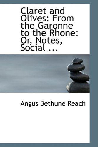 Cover for Angus Bethune Reach · Claret and Olives: from the Garonne to the Rhone: Or, Notes, Social ... (Paperback Book) (2008)