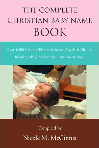 Cover for Nicole Mcginnis · The Complete Christian Baby Name Book: over 4,500 Catholic Names of Saints, Angels &amp; Virtues (Paperback Book) (2008)