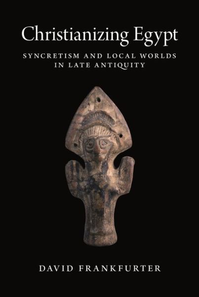 Cover for David Frankfurter · Christianizing Egypt: Syncretism and Local Worlds in Late Antiquity - Martin Classical Lectures (Paperback Book) (2021)