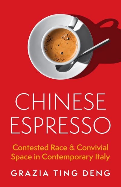 Cover for Grazia Ting Deng · Chinese Espresso: Contested Race and Convivial Space in Contemporary Italy (Hardcover Book) (2024)