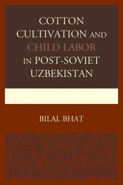 Cover for Bilal Bhat · Cotton Cultivation and Child Labor in Post-Soviet Uzbekistan (Hardcover Book) (2015)