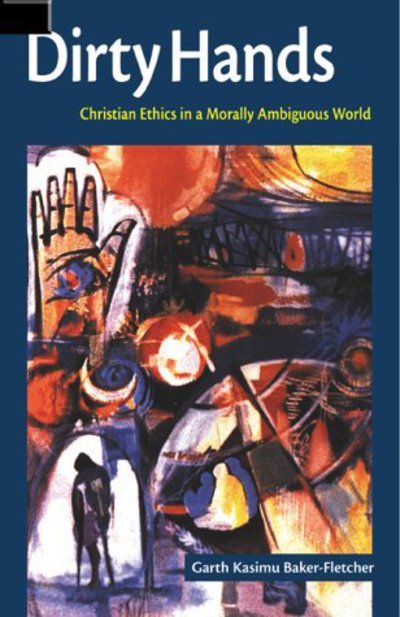 Dirty Hands: Christian Ethics in a Morally Ambiguous World - Garth Kasimu Baker-Fletcher - Livros - Augsburg Fortress Publishers - 9780800630782 - 2000