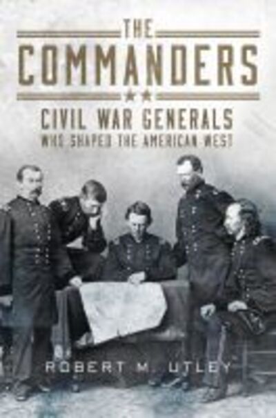 Cover for Robert M. Utley · The Commanders: Civil War Generals Who Shaped the American West (Hardcover Book) (2018)