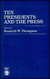 Ten Presidents and the Press - The Presidents and the Press Series - Kenneth W. Thompson - Böcker - University Press of America - 9780819128782 - 15 november 1982