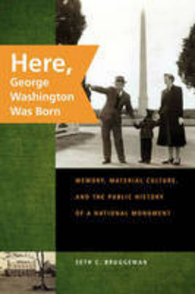Cover for Seth C. Bruggeman · Here, George Washington Was Born: Memory, Material Culture, and the Public History of a National Monument (Paperback Book) (2008)