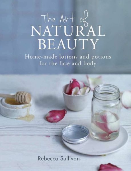 Cover for Rebecca Sullivan · The Art of Natural Beauty: Homemade lotions and potions for the face and body - Art of series (Hardcover Book) (2018)