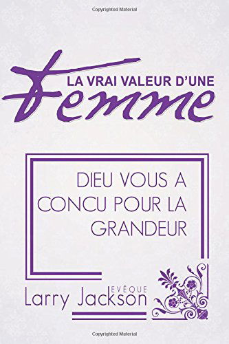 Cover for Larry Jackson · La Vrai Valeur D'une Femme: Dieu Vous a Concu Pour La Grandeur (Paperback Book) (2014)