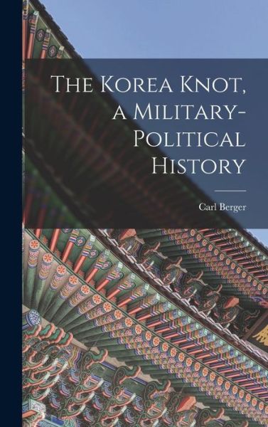 Cover for Carl 1925 Jan 28- Berger · The Korea Knot, a Military-political History (Hardcover Book) (2021)