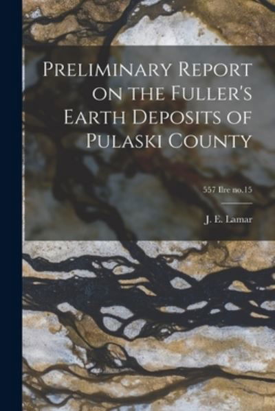 Cover for J E (John Everts) 1897-1979 Lamar · Preliminary Report on the Fuller's Earth Deposits of Pulaski County; 557 Ilre no.15 (Paperback Bog) (2021)