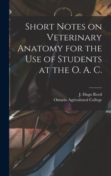 Cover for J Hugo Reed · Short Notes on Veterinary Anatomy for the Use of Students at the O. A. C. [microform] (Hardcover Book) (2021)
