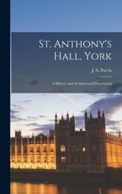 Cover for J S (John Stanley) 1890- Purvis · St. Anthony's Hall, York; a History and Architectural Description (Hardcover Book) (2021)