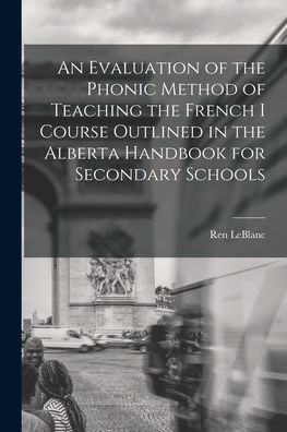 Cover for Ren LeBlanc · An Evaluation of the Phonic Method of Teaching the French I Course Outlined in the Alberta Handbook for Secondary Schools (Paperback Book) (2021)