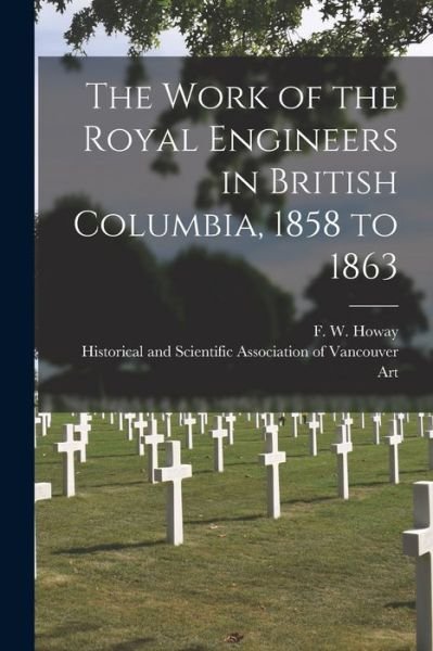 Cover for F W (Frederic William) 1867 Howay · The Work of the Royal Engineers in British Columbia, 1858 to 1863 [microform] (Paperback Book) (2021)