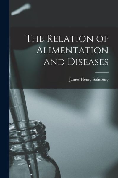 Cover for James Henry Salisbury · Relation of Alimentation and Diseases (Book) (2022)