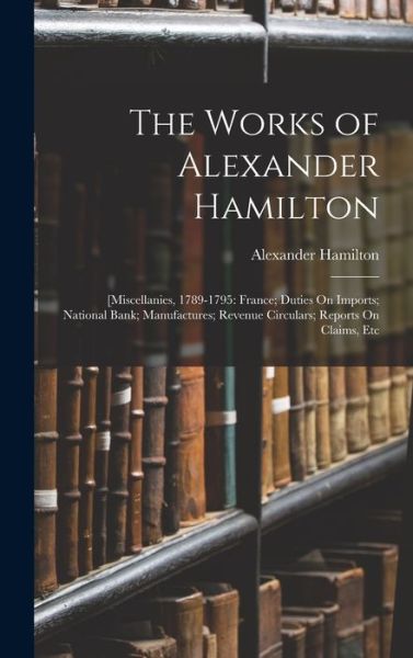 Cover for Alexander Hamilton · Works of Alexander Hamilton : [Miscellanies, 1789-1795 (Bok) (2022)