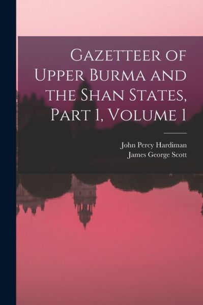 Cover for James George Scott · Gazetteer of Upper Burma and the Shan States, Part 1, Volume 1 (Book) (2022)