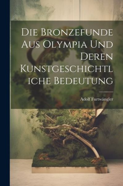 Cover for Adolf Furtwängler · Die Bronzefunde Aus Olympia und Deren Kunstgeschichtliche Bedeutung (Book) (2023)