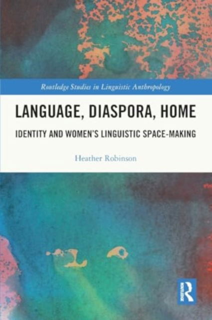 Cover for Heather Robinson · Language, Diaspora, Home: Identity and Women’s Linguistic Space-Making - Routledge Studies in Linguistic Anthropology (Paperback Book) (2024)