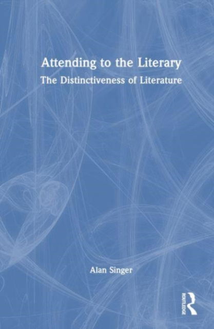 Cover for Alan Singer · Attending to the Literary: The Distinctiveness of Literature (Hardcover Book) (2023)