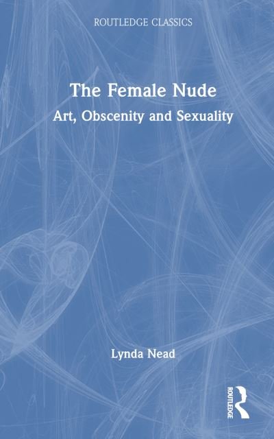 The Female Nude: Art, Obscenity and Sexuality - Routledge Classics - Nead, Lynda (Birkbeck, University of London, UK) - Books - Taylor & Francis Ltd - 9781032641782 - May 1, 2024