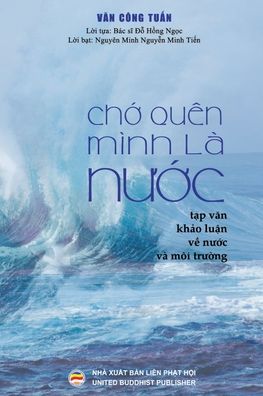 Ch&#7899; quen minh la n&#432; &#7899; c (B&#7843; n in mau): T&#7841; p v&#259; n - Kh&#7843; o lu&#7853; n v&#7873; N&#432; &#7899; c va Moi tr&#432; &#7901; ng - Cong Tu&#7845; n, V&#259; n - Books - United Buddhist Publisher - 9781079479782 - July 31, 2019