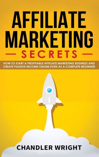 Affiliate Marketing: Secrets - How to Start a Profitable Affiliate Marketing Business and Generate Passive Income Online, Even as a Complete Beginner - Chandler Wright - Books - SD Publishing LLC - 9781087836782 - November 10, 2019