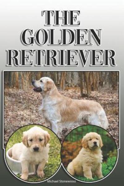 Cover for Michael Stonewood · The Golden Retriever : A Complete and Comprehensive Owners Guide to : Buying, Owning, Health, Grooming, Training, Obedience, Understanding and Caring for Your Golden Retriever (Paperback Book) (2019)