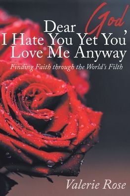 Cover for Valerie Rose · Dear God, I Hate You Yet You Love Me Anyway : Finding Faith through the World's Filth (Paperback Book) (2019)