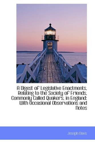 A Digest of Legislative Enactments, Relating to the Society of Friends, Commonly Called Quakers, in - Joseph Davis - Books - BiblioLife - 9781103554782 - March 10, 2009