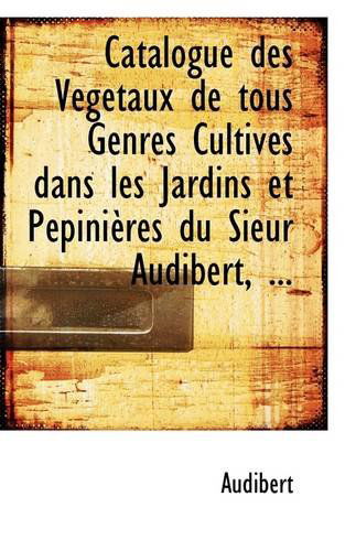 Cover for Audibert · Catalogue Des Végétaux De Tous Genres Cultivés Dans Les Jardins et Pépinières Du Sieur Audibert, ... (Paperback Book) (2009)
