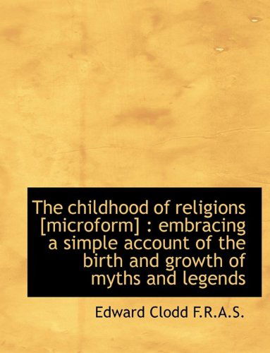 Cover for Edward Clodd · The Childhood of Religions [microform]: Embracing a Simple Account of the Birth and Growth of Myths (Paperback Book) [Large Type edition] (2011)