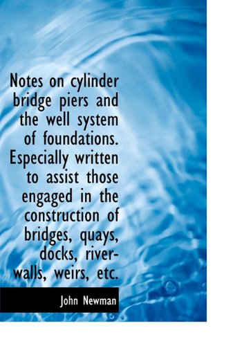 Notes on Cylinder Bridge Piers and the Well System of Foundations. Especially Written to Assist Thos - John Newman - Bøger - BiblioLife - 9781117034782 - 18. november 2009