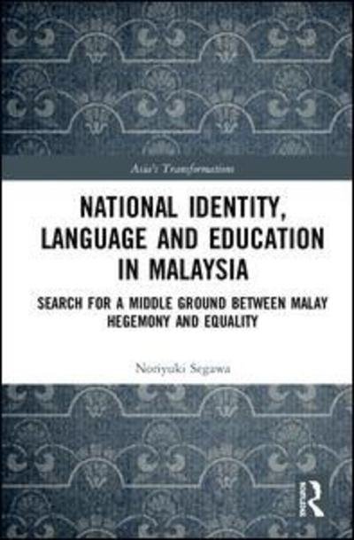 Cover for Segawa, Noriyuki (Kindai University, Japan) · National Identity, Language and Education in Malaysia: Search for a Middle Ground between Malay Hegemony and Equality - Asia's Transformations (Gebundenes Buch) (2019)
