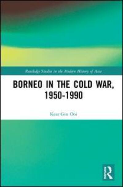 Cover for Keat Gin Ooi · Borneo in the Cold War, 1950-1990 - Routledge Studies in the Modern History of Asia (Hardcover Book) (2019)