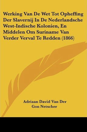 Cover for Adriaan David Van Der Gon Netscher · Werking Van De Wet Tot Opheffing Der Slavernij In De Nederlandsche West-Indische Kolonien, En Middelen Om Suriname Van Verder Verval Te Redden (1866) (Paperback Book) (2010)