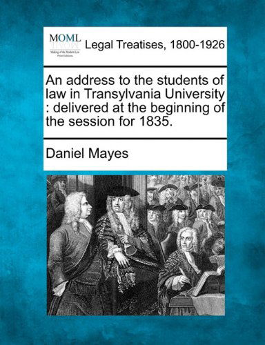 An Address to the Students of Law in Transylvania University: Delivered at the Beginning of the Session for 1835. - Daniel Mayes - Bøger - Gale, Making of Modern Law - 9781240004782 - 17. december 2010