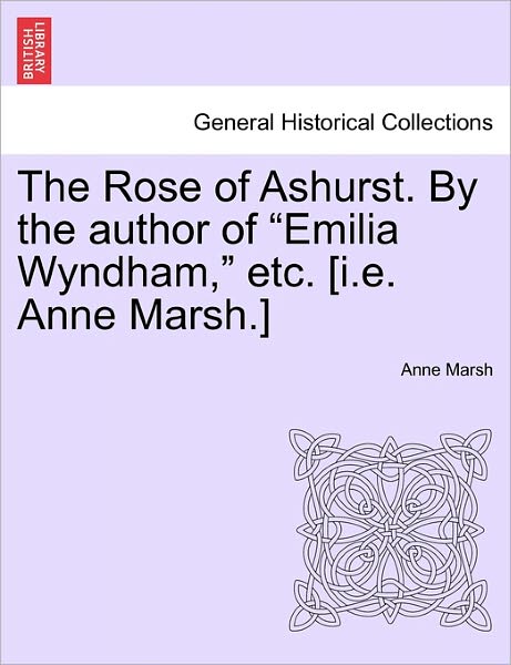 The Rose of Ashurst. by the Author of - Anne Marsh - Livros - British Library, Historical Print Editio - 9781241205782 - 1 de março de 2011