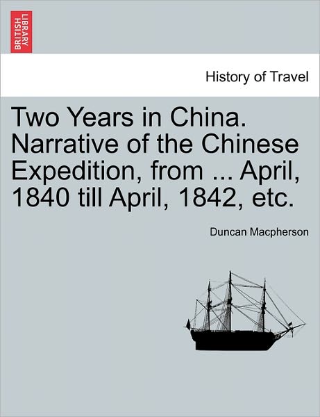 Cover for Duncan Macpherson · Two Years in China. Narrative of the Chinese Expedition, from ... April, 1840 Till April, 1842, Etc. (Paperback Book) (2011)