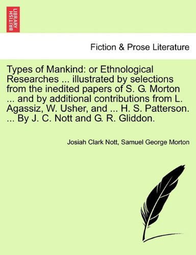 Cover for Samuel George Morton · Types of Mankind: or Ethnological Researches ... Illustrated by Selections from the Inedited Papers of S. G. Morton ... and by Additional ... ... by J. C. Nott and G. R. Gliddon. (Paperback Book) (2011)