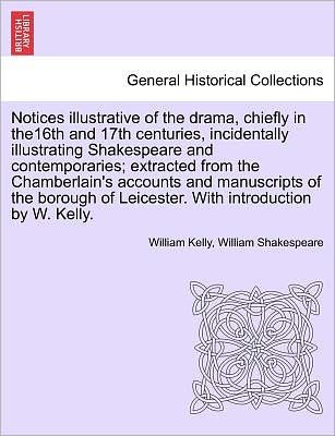 Cover for William Kelly · Notices Illustrative of the Drama, Chiefly in The16th and 17th Centuries, Incidentally Illustrating Shakespeare and Contemporaries; Extracted from the (Paperback Book) (2011)