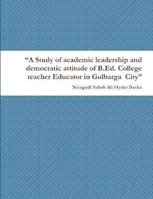 Study of Academic Leadership and Democratic Attitude of B. Ed. College Teacher Educator in Gulbarga City - Niragudi Saheb Ali Hyder Basha - Books - Lulu Press, Inc. - 9781312022782 - February 17, 2014