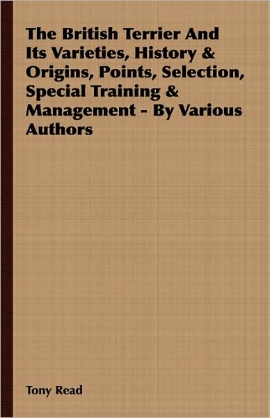 The British Terrier And Its Varieties, History & Origins, Points, Selection, Special Training & Management - By Various Authors - Tony Read - Boeken - Read Books - 9781408631782 - 17 december 2007