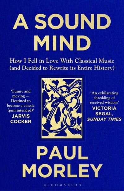 A Sound Mind: How I Fell in Love with Classical Music (and Decided to Rewrite its Entire History) - Paul Morley - Libros - Bloomsbury Publishing PLC - 9781408868782 - 14 de octubre de 2021