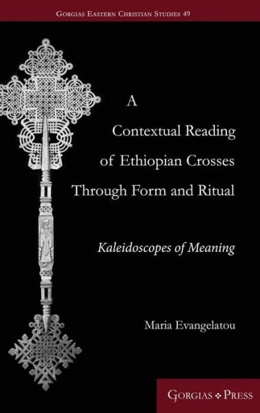 Cover for Maria Evangelatou · A Contextual Reading of Ethiopian Crosses through Form and Ritual: Kaleidoscopes of Meaning - Gorgias Eastern Christian Studies (Inbunden Bok) (2018)